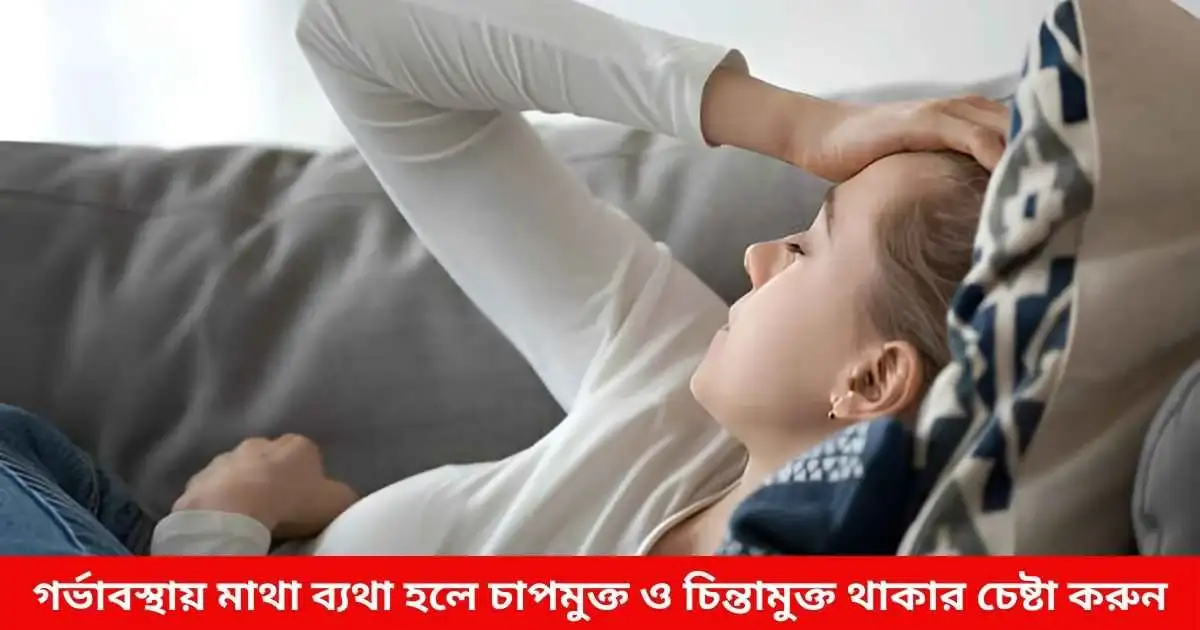 গর্ভাবস্থায় মাথা ব্যথা হলে চাপমুক্ত ও চিন্তামুক্ত থাকার চেষ্টা করুন