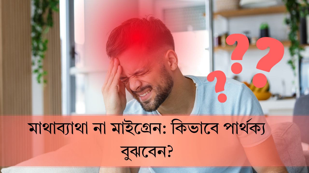 মাথাব্যাথা না মাইগ্রেন: কিভাবে পার্থক্য বুঝবেন?