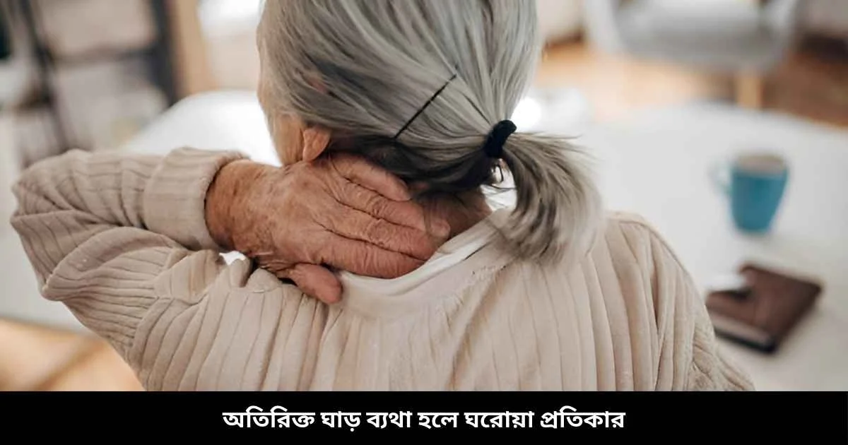 অতিরিক্ত ঘাড় ব্যথা হলে ঘরোয়া প্রতিকার
