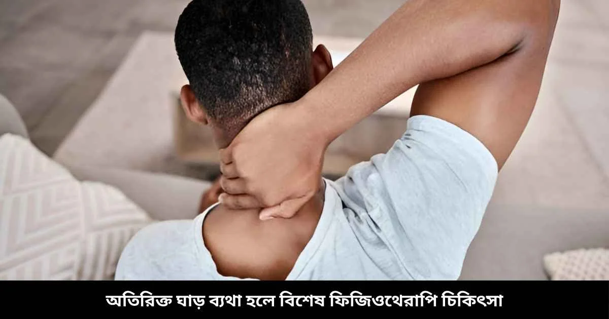 অতিরিক্ত ঘাড় ব্যথা হলে বিশেষ ফিজিওথেরাপি চিকিৎসা