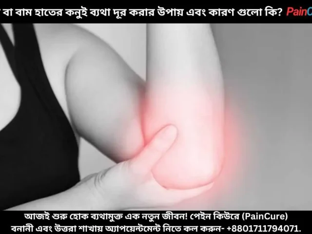 হাতের কনুই থেকে কব্জি পর্যন্ত ব্যথার কারণ, লক্ষণ ও চিকিৎসা