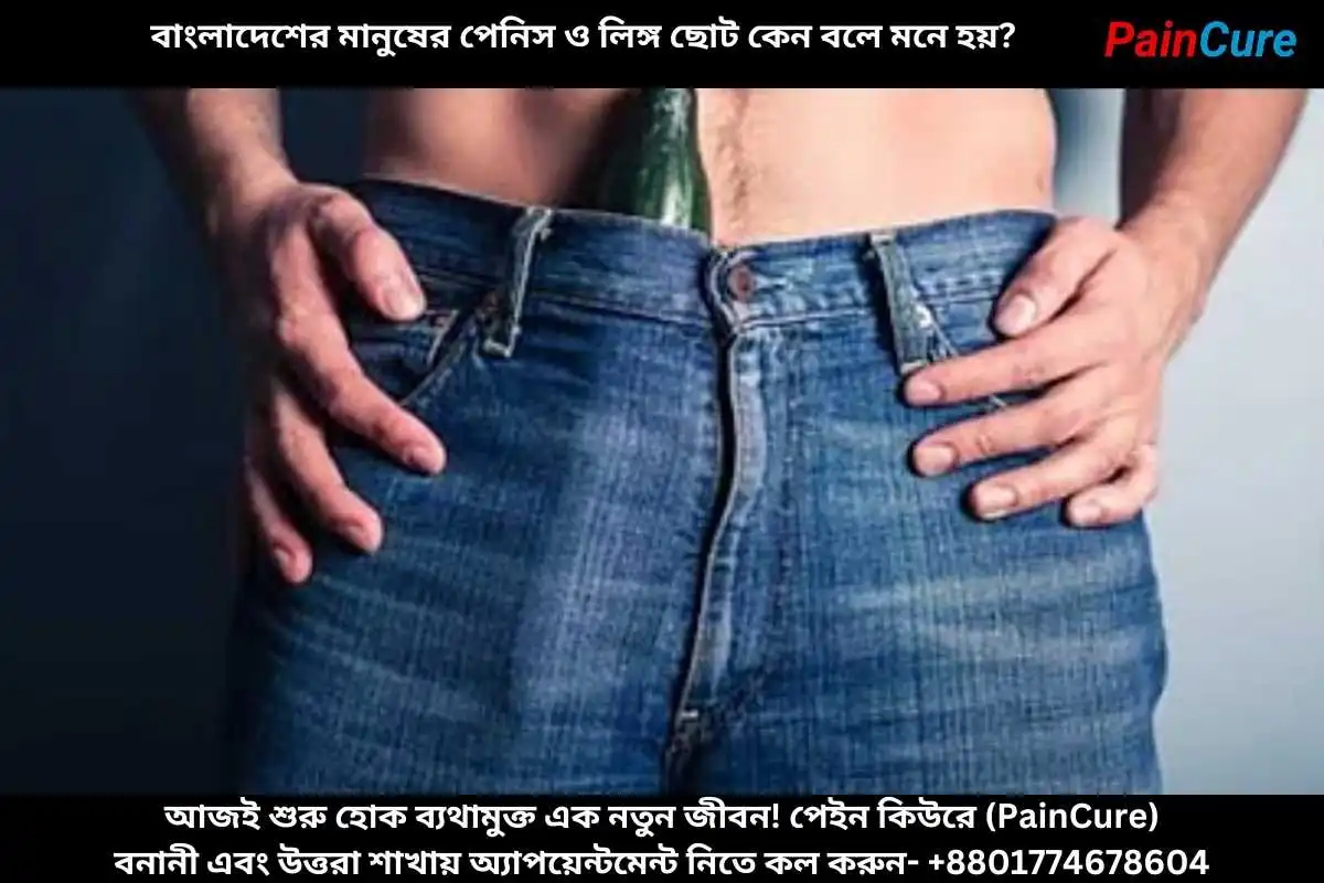 বাংলাদেশের মানুষের পেনিস ও লিঙ্গ ছোট কেন বলে মনে হয়