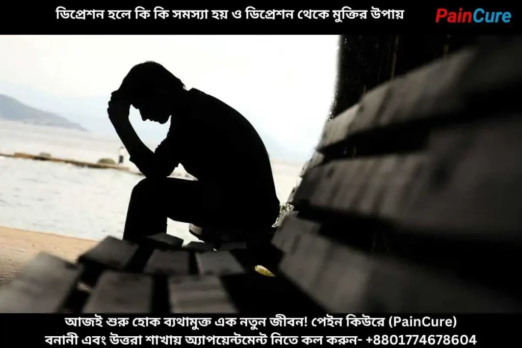 ডিপ্রেশন হলে কি কি সমস্যা হয় ও ডিপ্রেশন থেকে মুক্তির উপায়
